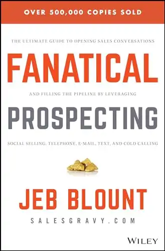 Fanatical Prospecting: The Ultimate Guide to Opening Sales Conversations and Filling the Pipeline by Leveraging Social Selling, Telephone, Email, Text, and Cold Calling (Jeb Blount)